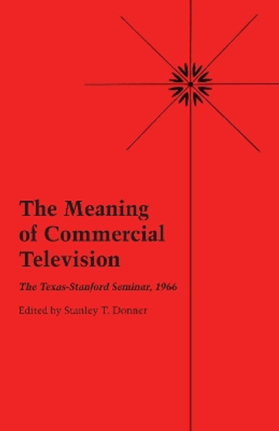 The Meaning of Commercial Television: The Texas-Stanford Seminar, 1966 by Stanley T. Donner 9780292731813