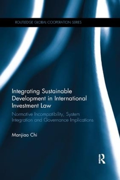 Integrating Sustainable Development in International Investment Law: Normative Incompatibility, System Integration and Governance Implications by Manjiao Chi 9780367263072