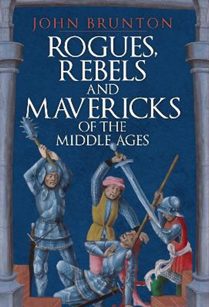 Rogues, Rebels and Mavericks of the Medieval Ages by John Brunton