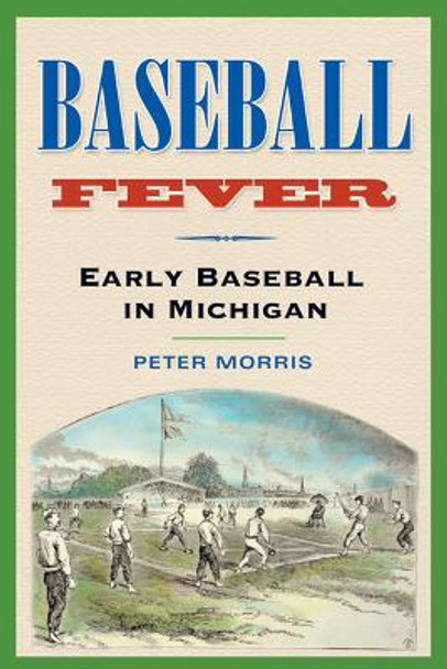 Baseball Fever: Early Baseball in Michigan by Peter Morris 9780472068265