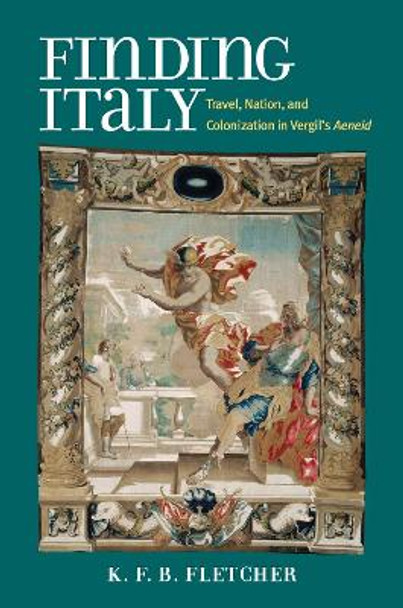 Finding Italy: Travel, Colonization, and Nation in Vergil's Aeneid by K. F. B. Fletcher 9780472072286