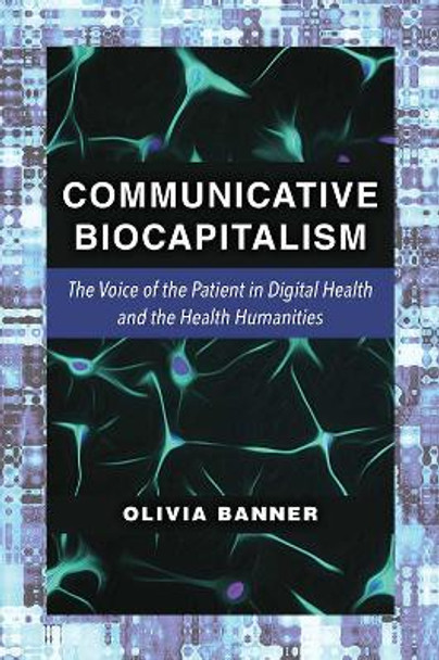 Communicative Biocapitalism: The Voice of the Patient in Digital Health and the Health Humanities by Olivia Banner 9780472073696