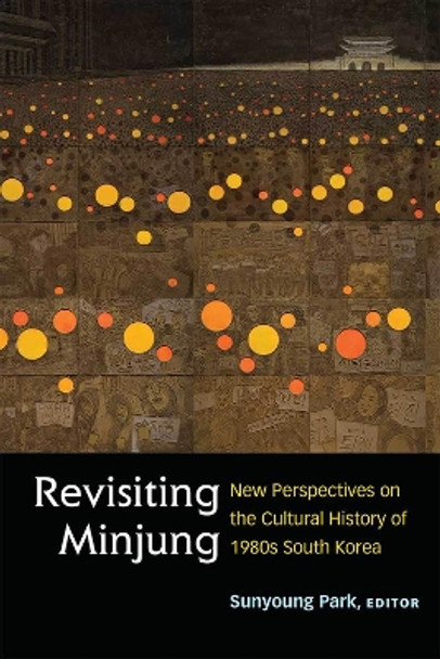 Revisiting Minjung: New Perspectives on the Cultural History of 1980s South Korea by Sunyoung Park 9780472074129