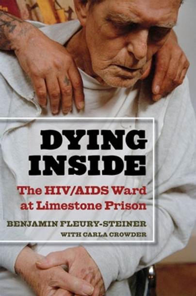 Dying Inside: The HIV/AIDS Ward at Limestone Prison by Benjamin Fleury-Steiner 9780472114290