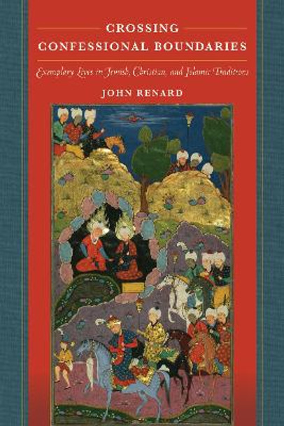 Crossing Confessional Boundaries: Exemplary Lives in Jewish, Christian, and Islamic Traditions by John Renard 9780520287914