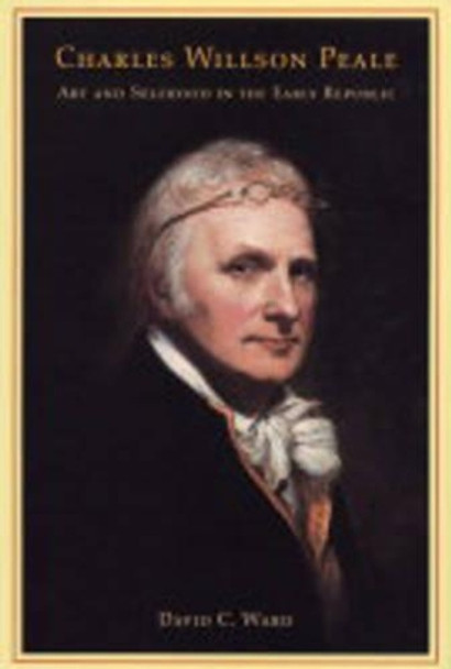 Charles Willson Peale: Art and Selfhood in the Early Republic by David C. Ward 9780520239609