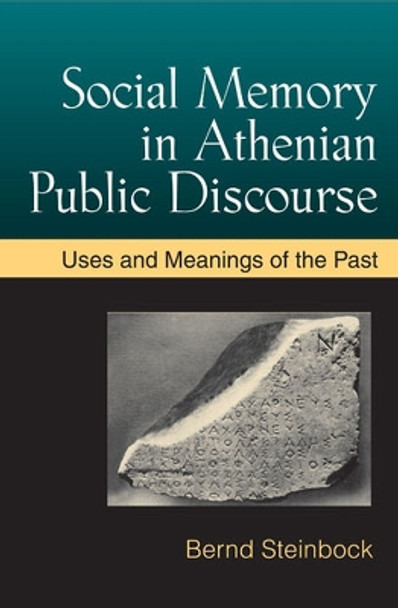 Social Memory in Athenian Public Discourse: Uses and Meanings of the Past by Bernd Steinbock 9780472118328