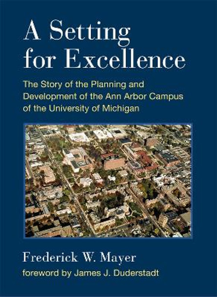 A Setting for Excellence: The Story of the Planning and Development of the Ann Arbor Campus of the University of Michigan by Frederick W. Mayer 9780472119530