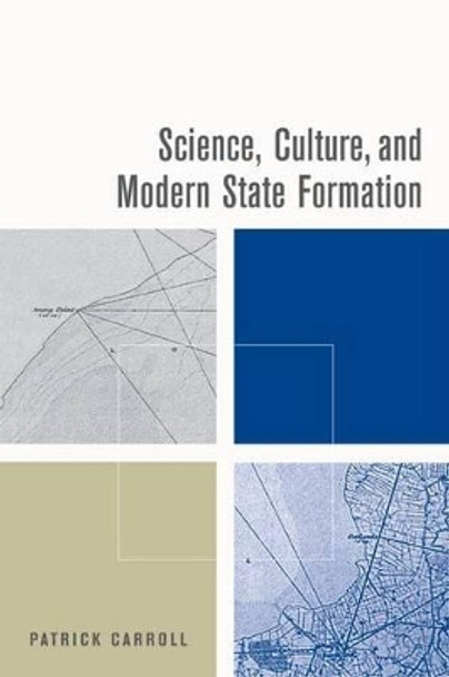 Science, Culture, and Modern State Formation by Patrick Carroll 9780520247536