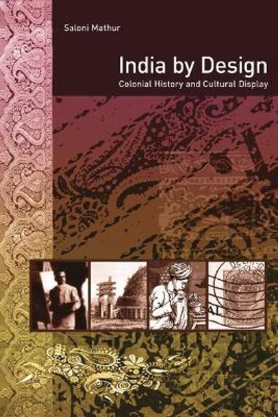 India by Design: Colonial History and Cultural Display by Saloni Mathur 9780520252318