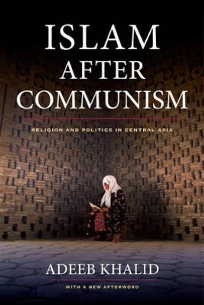 Islam after Communism: Religion and Politics in Central Asia by Adeeb Khalid 9780520282155