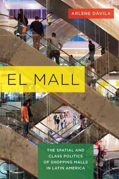 El Mall: The Spatial and Class Politics of Shopping Malls in Latin America by Arlene Davila 9780520286856