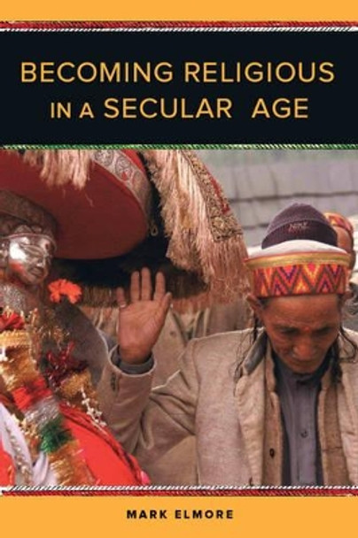 Becoming Religious in a Secular Age by Mark Elmore 9780520290549