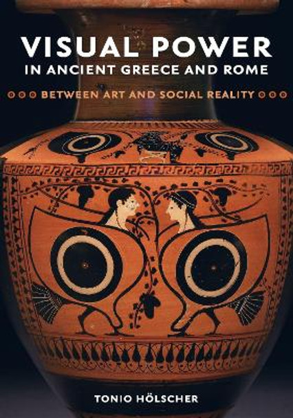 Visual Power in Ancient Greece and Rome: Between Art and Social Reality by Tonio Holscher 9780520294936