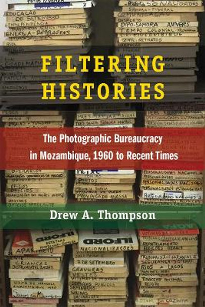 Filtering Histories: The Photographic Bureaucracy in Mozambique, 1960 to Recent Times by Drew A. Thompson 9780472054640