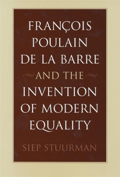 Francois Poulain de la Barre and the Invention of Modern Equality by Siep Stuurman 9780674011854