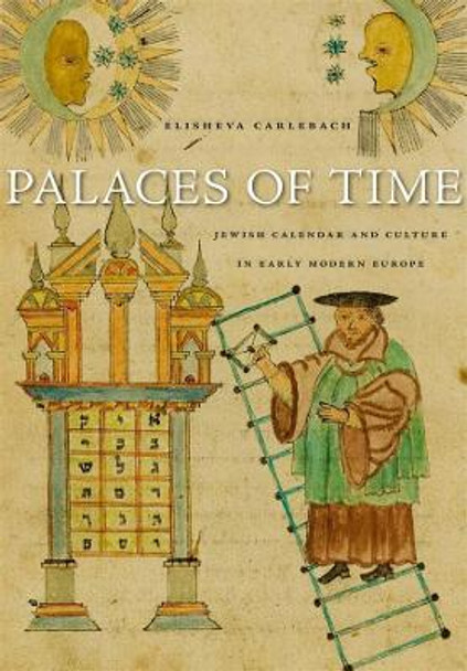 Palaces of Time: Jewish Calendar and Culture in Early Modern Europe by Elisheva Carlebach 9780674052543