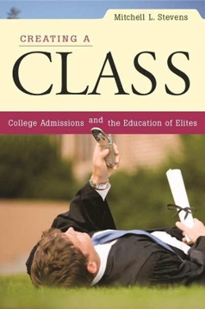 Creating a Class: College Admissions and the Education of Elites by Mitchell L. Stevens 9780674034945