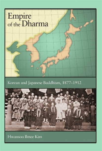 Empire of the Dharma: Korean and Japanese Buddhism, 1877-1912 by Hwansoo Ilmee Kim 9780674065758