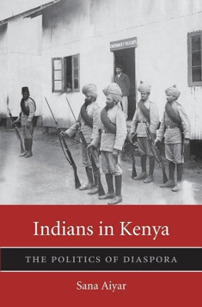 Indians in Kenya: The Politics of Diaspora by Sana Aiyar 9780674289888