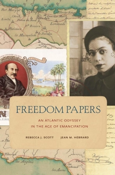 Freedom Papers: An Atlantic Odyssey in the Age of Emancipation by Rebecca J. Scott 9780674416918