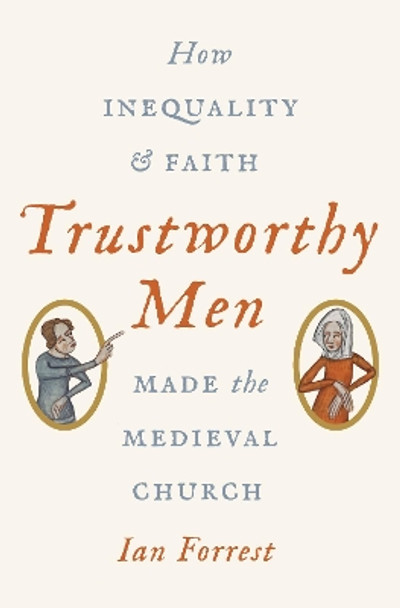 Trustworthy Men: How Inequality and Faith Made the Medieval Church by Ian Forrest 9780691204048