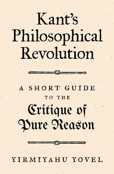 Kant's Philosophical Revolution: A Short Guide to the Critique of Pure Reason by Yirmiyahu Yovel 9780691204574