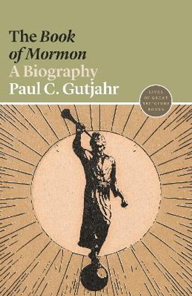 The Book of Mormon: A Biography by Paul C. Gutjahr 9780691217659