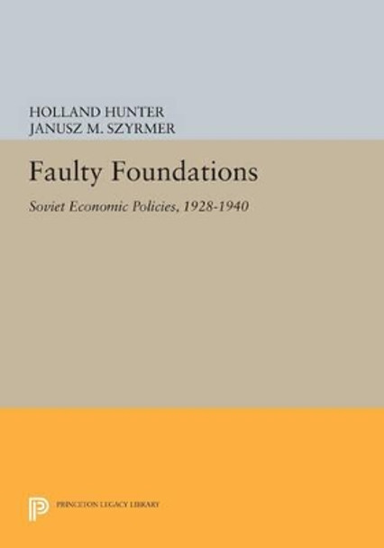 Faulty Foundations: Soviet Economic Policies, 1928-1940 by Holland Hunter 9780691600802