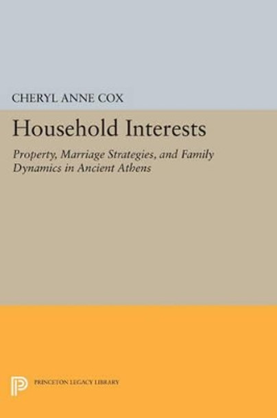 Household Interests: Property, Marriage Strategies, and Family Dynamics in Ancient Athens by Cheryl Anne Cox 9780691602042