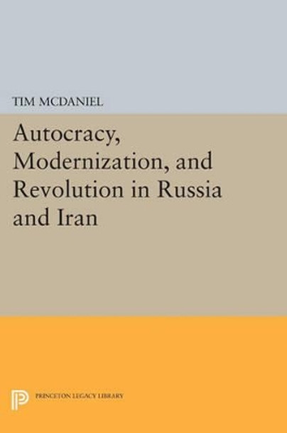 Autocracy, Modernization, and Revolution in Russia and Iran by Tim McDaniel 9780691608341