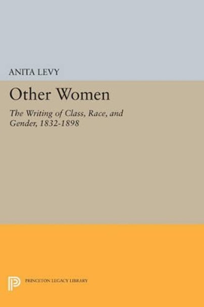 Other Women: The Writing of Class, Race, and Gender, 1832-1898 by Anita Levy 9780691608518