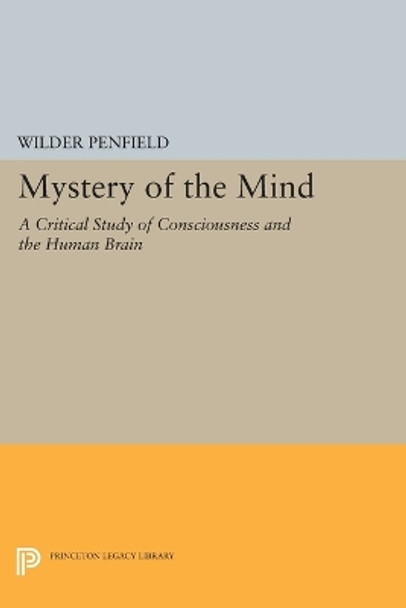 Mystery of the Mind: A Critical Study of Consciousness and the Human Brain by Wilder Penfield 9780691614786