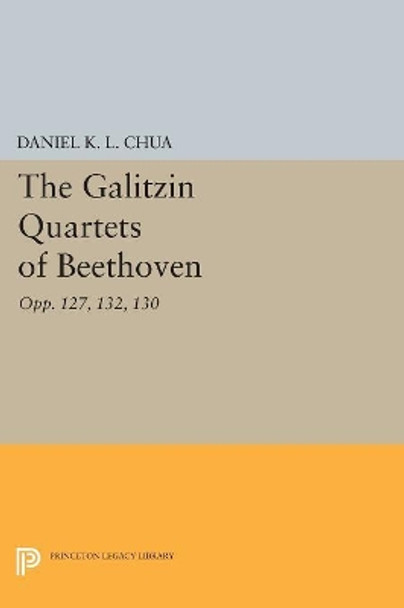 The Galitzin Quartets of Beethoven: Opp. 127, 132, 130 by Daniel K. L. Chua 9780691607931