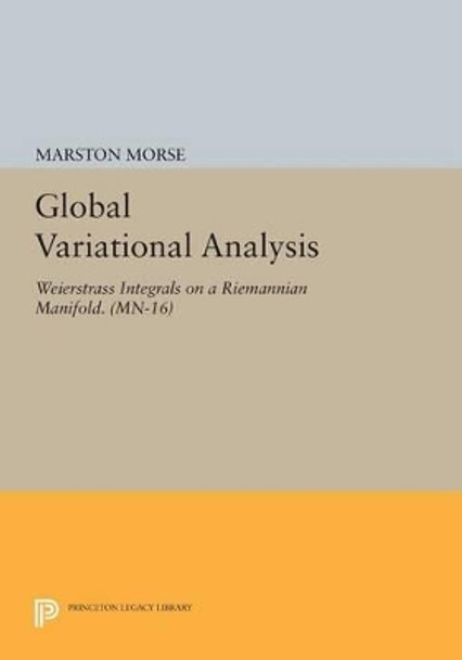 Global Variational Analysis: Weierstrass Integrals on a Riemannian Manifold. (MN-16) by Marston Morse 9780691617251