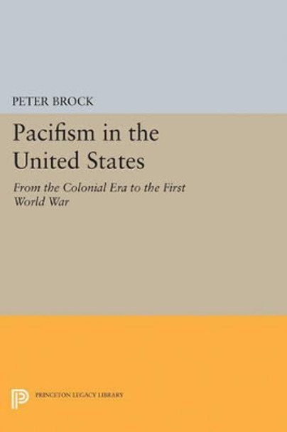 Pacifism in the United States: From the Colonial Era to the First World War by Peter Brock 9780691622361