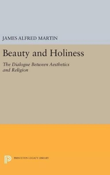 Beauty and Holiness: The Dialogue Between Aesthetics and Religion by James Alfred Martin 9780691632803