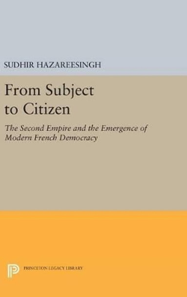 From Subject to Citizen: The Second Empire and the Emergence of Modern French Democracy by Sudhir Hazareesingh 9780691635262