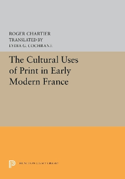 The Cultural Uses of Print in Early Modern France by Roger Chartier 9780691657073