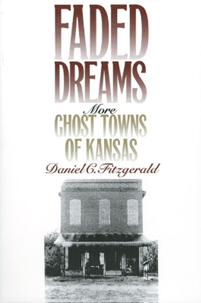 Faded Dreams: More Ghost Towns of Kansas by Daniel Fitzgerald 9780700606689