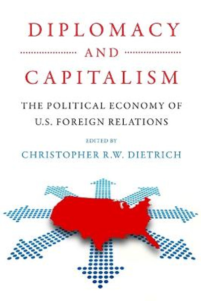 Diplomacy and Capitalism: The Political Economy of U.S. Foreign Relations by Christopher R.W. Dietrich
