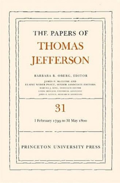 The Papers of Thomas Jefferson, Volume 31: 1 February 1799 to 31 May 1800 by Thomas Jefferson 9780691118956