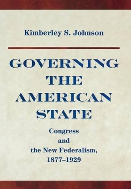 Governing the American State: Congress and the New Federalism, 1877-1929 by Kimberley S. Johnson 9780691119748