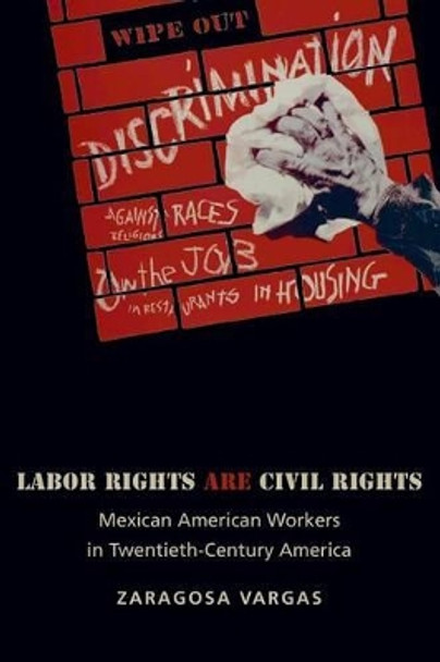 Labor Rights Are Civil Rights: Mexican American Workers in Twentieth-Century America by Zaragosa Vargas 9780691134024