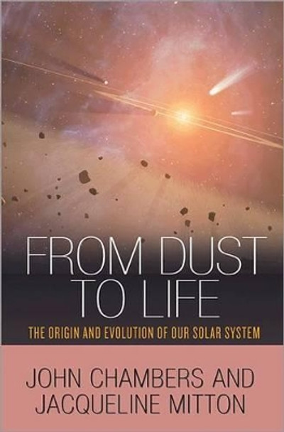 From Dust to Life: The Origin and Evolution of Our Solar System by John Chambers 9780691145228