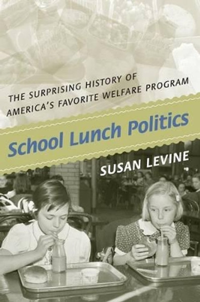 School Lunch Politics: The Surprising History of America's Favorite Welfare Program by Susan Levine 9780691146195