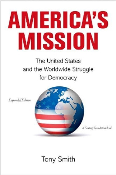 America's Mission: The United States and the Worldwide Struggle for Democracy - Expanded Edition by Tony Smith 9780691154923