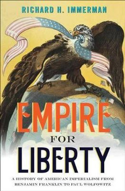 Empire for Liberty: A History of American Imperialism from Benjamin Franklin to Paul Wolfowitz by Richard H. Immerman 9780691156071