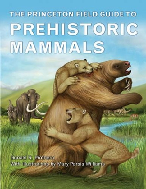 The Princeton Field Guide to Prehistoric Mammals by Donald R. Prothero 9780691156828