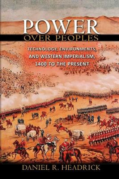 Power over Peoples: Technology, Environments, and Western Imperialism, 1400 to the Present by Daniel R. Headrick 9780691154329